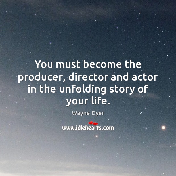 You must become the producer, director and actor in the unfolding story of your life. Image