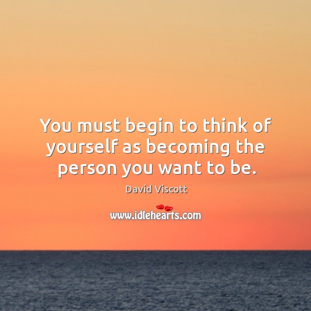 You must begin to think of yourself as becoming the person you want to be. David Viscott Picture Quote