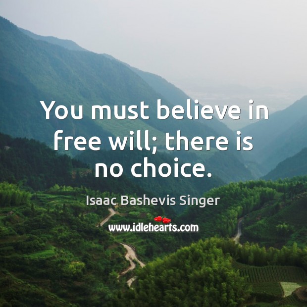 You must believe in free will; there is no choice. Isaac Bashevis Singer Picture Quote