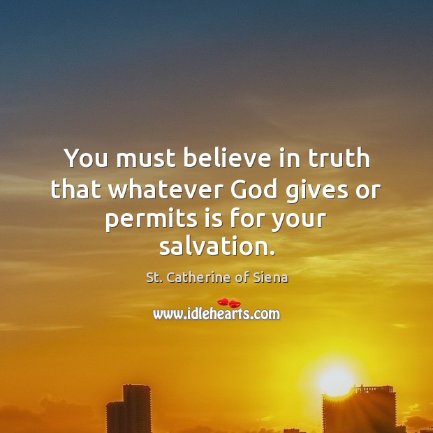You must believe in truth that whatever God gives or permits is for your salvation. God Quotes Image