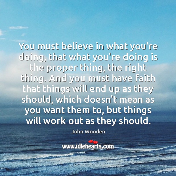You must believe in what you’re doing, that what you’re doing is John Wooden Picture Quote