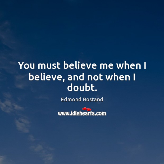 You must believe me when I believe, and not when I doubt. Edmond Rostand Picture Quote