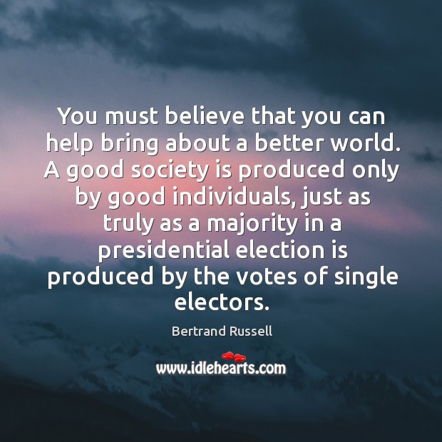 You must believe that you can help bring about a better world. Bertrand Russell Picture Quote