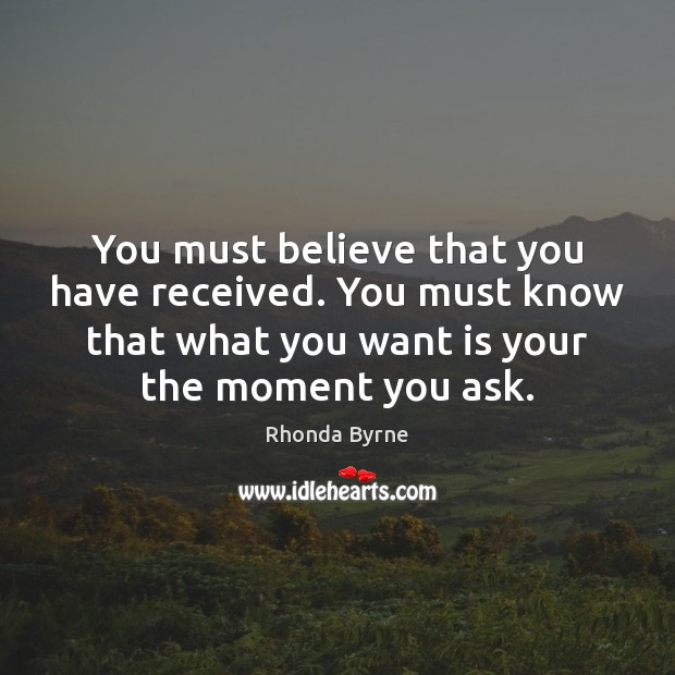You must believe that you have received. You must know that what Rhonda Byrne Picture Quote