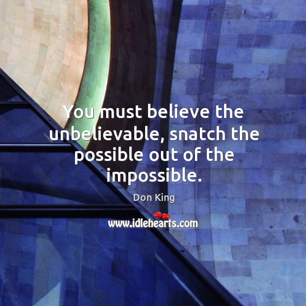 You must believe the unbelievable, snatch the possible out of the impossible. Don King Picture Quote