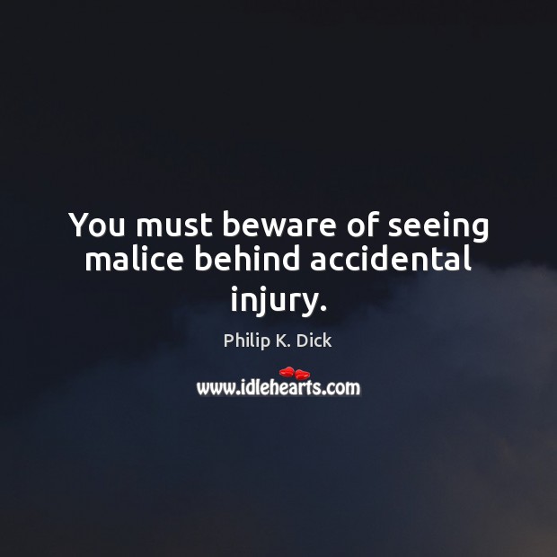 You must beware of seeing malice behind accidental injury. Philip K. Dick Picture Quote