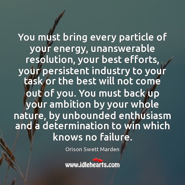 You must bring every particle of your energy, unanswerable resolution, your best 