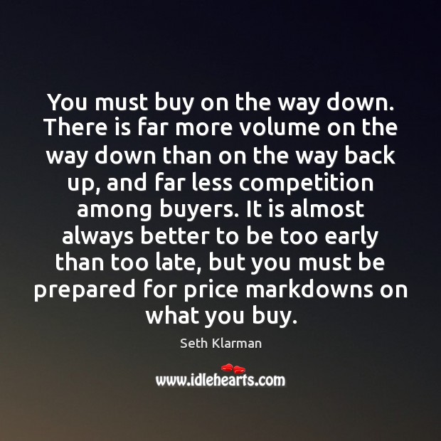 You must buy on the way down. There is far more volume Seth Klarman Picture Quote