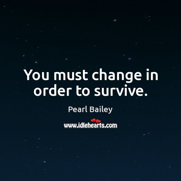 You must change in order to survive. Pearl Bailey Picture Quote
