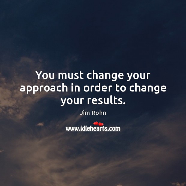 You must change your approach in order to change your results. Image