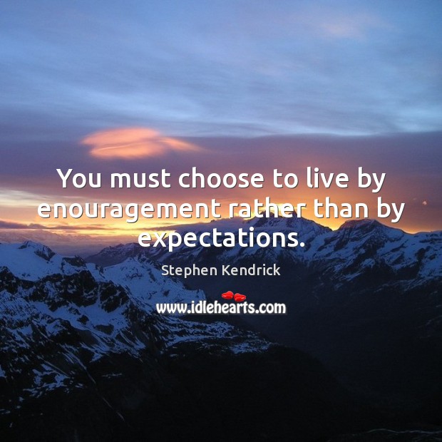 You must choose to live by enouragement rather than by expectations. Image