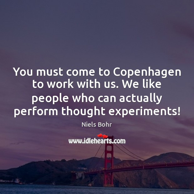 You must come to Copenhagen to work with us. We like people Niels Bohr Picture Quote