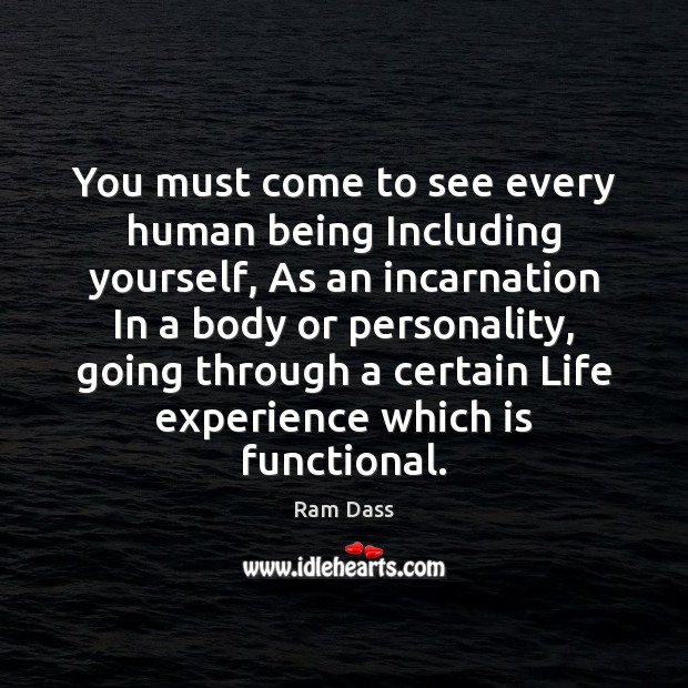 You must come to see every human being Including yourself, As an Ram Dass Picture Quote