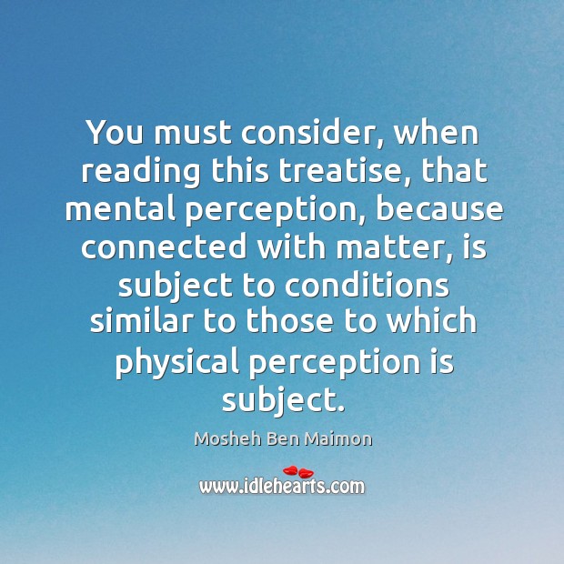 You must consider, when reading this treatise, that mental perception Mosheh Ben Maimon Picture Quote