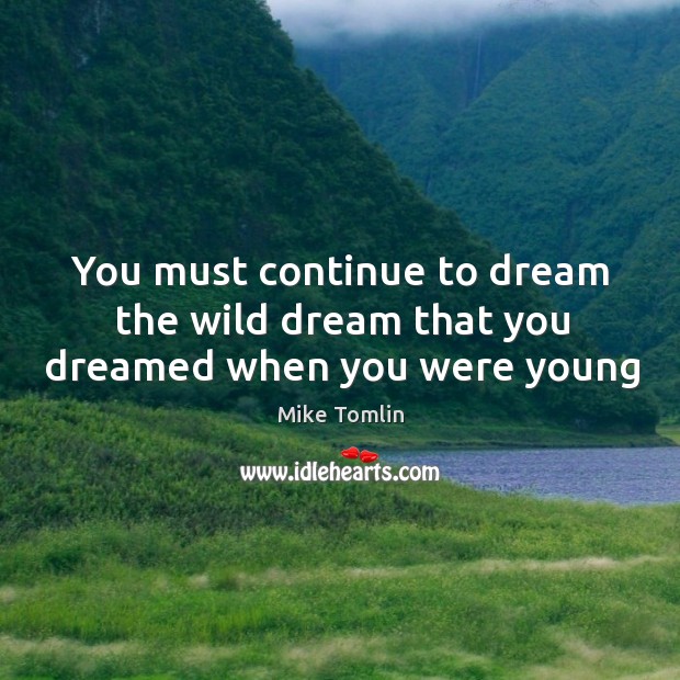You must continue to dream the wild dream that you dreamed when you were young Mike Tomlin Picture Quote