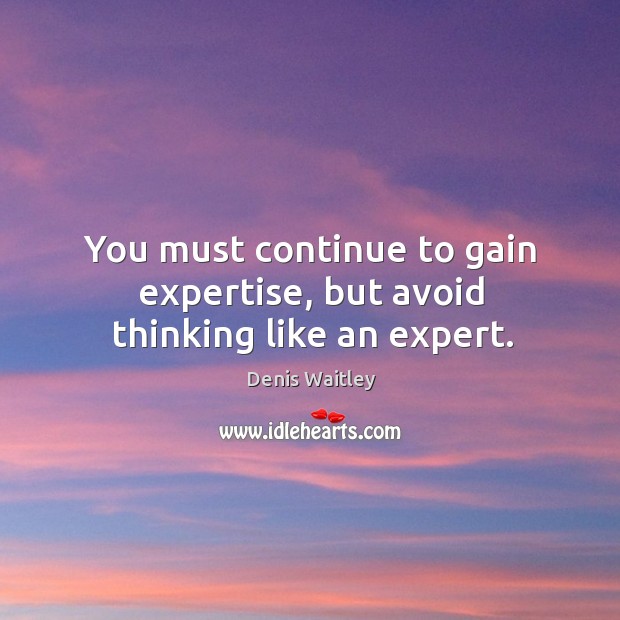 You must continue to gain expertise, but avoid thinking like an expert. Image