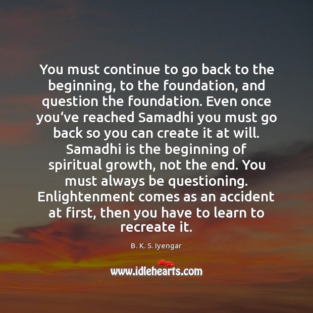 You must continue to go back to the beginning, to the foundation, B. K. S. Iyengar Picture Quote
