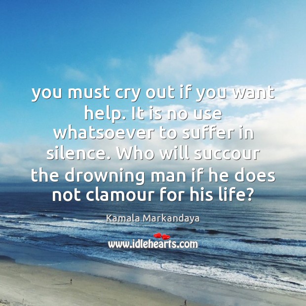 You must cry out if you want help. It is no use Kamala Markandaya Picture Quote