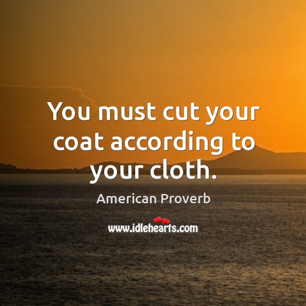 You must cut your coat according to your cloth. Image