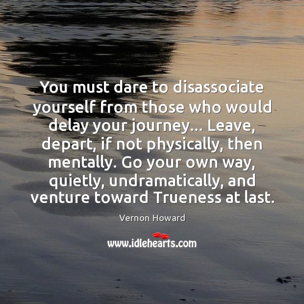 You must dare to disassociate yourself from those who would delay your 
