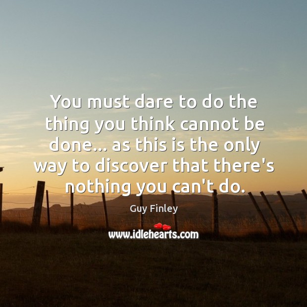 You must dare to do the thing you think cannot be done… Image