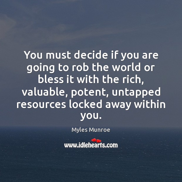 You must decide if you are going to rob the world or Myles Munroe Picture Quote