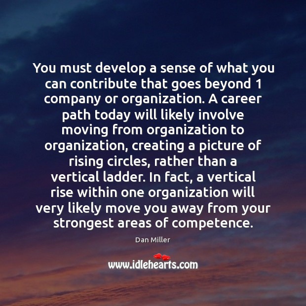 You must develop a sense of what you can contribute that goes Dan Miller Picture Quote