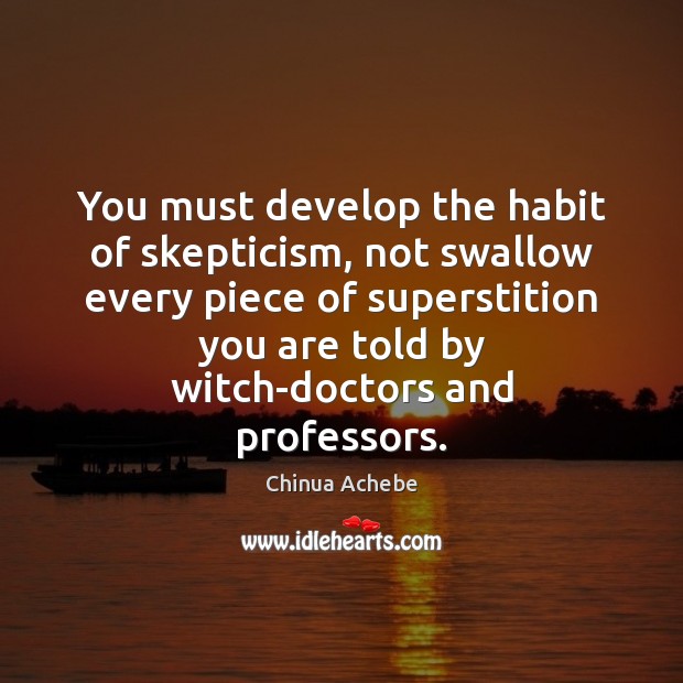 You must develop the habit of skepticism, not swallow every piece of Chinua Achebe Picture Quote
