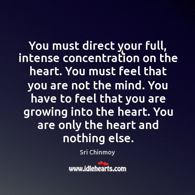 You must direct your full, intense concentration on the heart. You must Sri Chinmoy Picture Quote