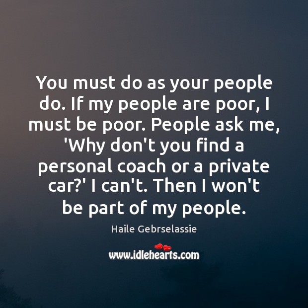 You must do as your people do. If my people are poor, Haile Gebrselassie Picture Quote
