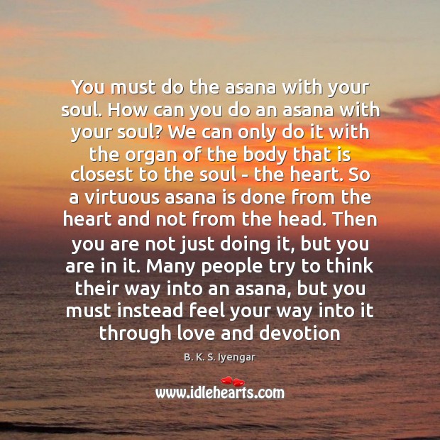 You must do the asana with your soul. How can you do B. K. S. Iyengar Picture Quote