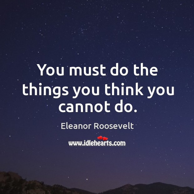 You must do the things you think you cannot do. Eleanor Roosevelt Picture Quote