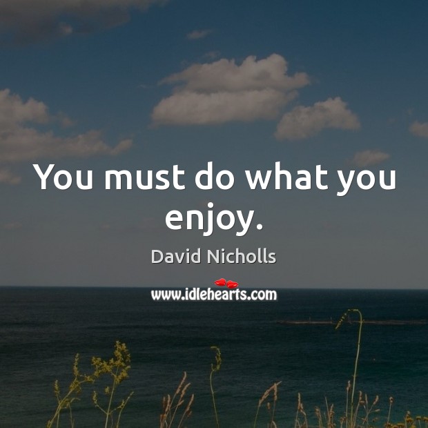 You must do what you enjoy. David Nicholls Picture Quote