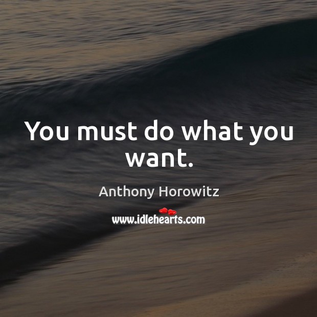 You must do what you want. Anthony Horowitz Picture Quote