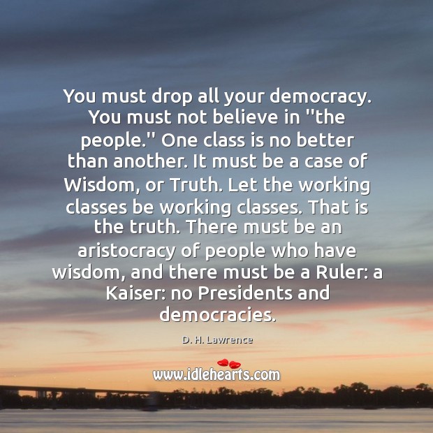 You must drop all your democracy. You must not believe in ”the D. H. Lawrence Picture Quote