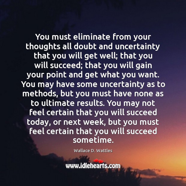 You must eliminate from your thoughts all doubt and uncertainty that you Wallace D. Wattles Picture Quote