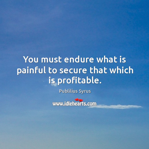 You must endure what is painful to secure that which is profitable. Publilius Syrus Picture Quote