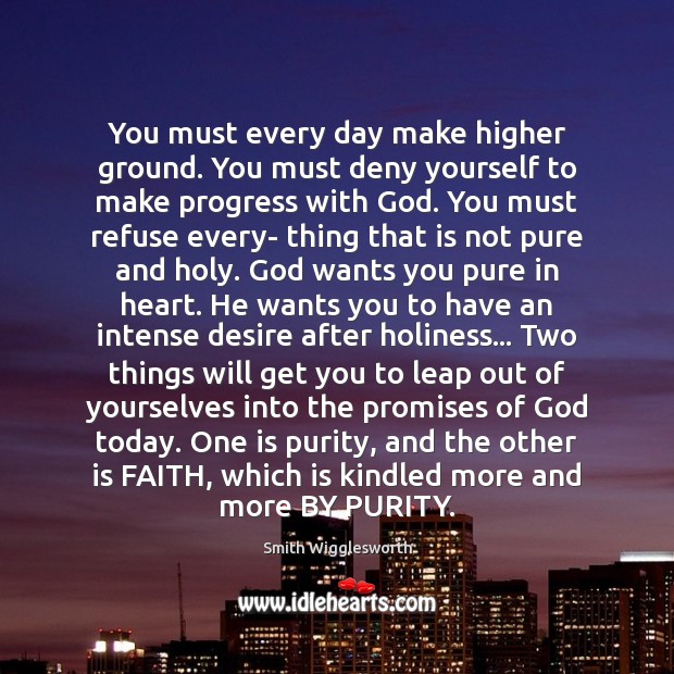 You must every day make higher ground. You must deny yourself to Smith Wigglesworth Picture Quote