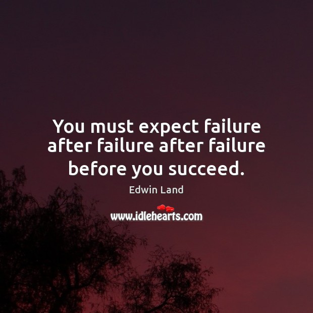 You must expect failure after failure after failure before you succeed. Edwin Land Picture Quote