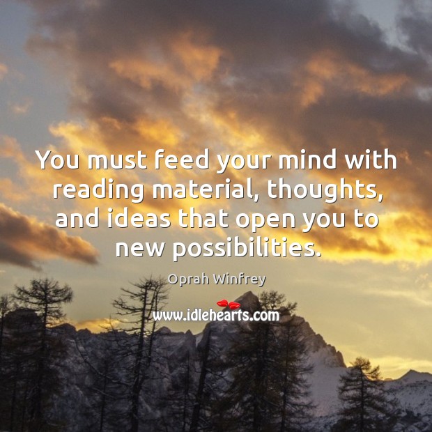 You must feed your mind with reading material, thoughts, and ideas that Oprah Winfrey Picture Quote