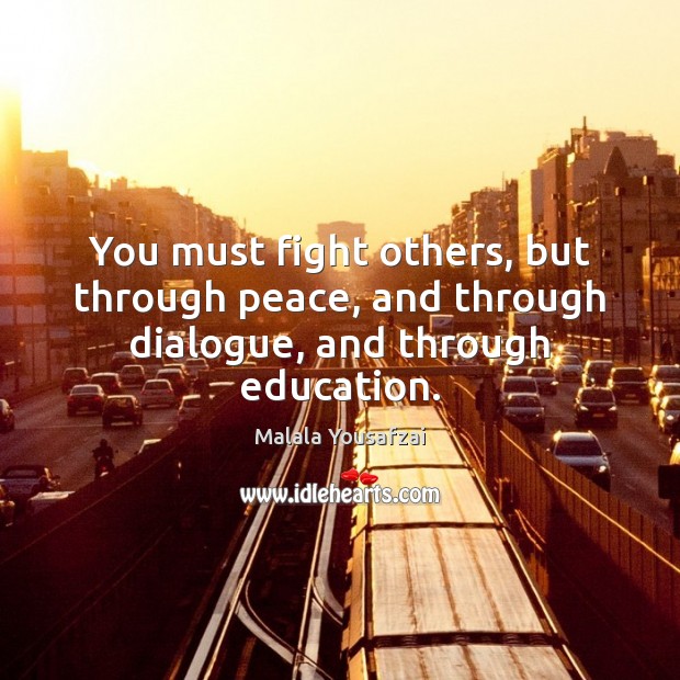 You must fight others, but through peace, and through dialogue, and through education. Malala Yousafzai Picture Quote