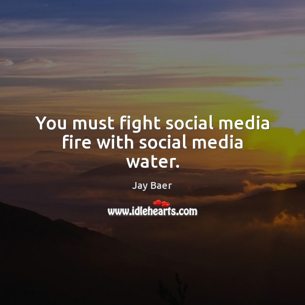 You must fight social media fire with social media water. Jay Baer Picture Quote