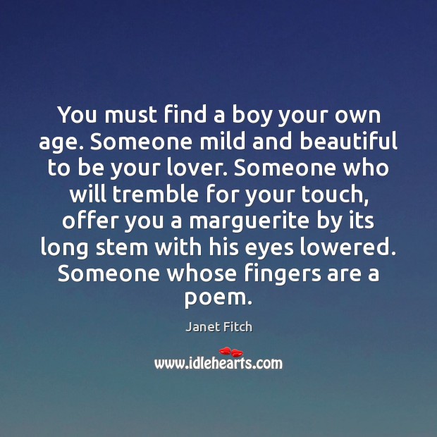 You must find a boy your own age. Someone mild and beautiful Janet Fitch Picture Quote