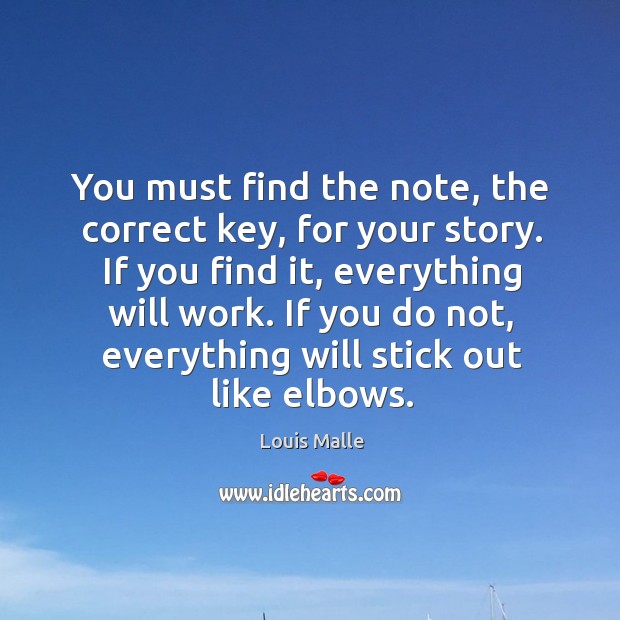 You must find the note, the correct key, for your story. If you find it, everything will work. Louis Malle Picture Quote