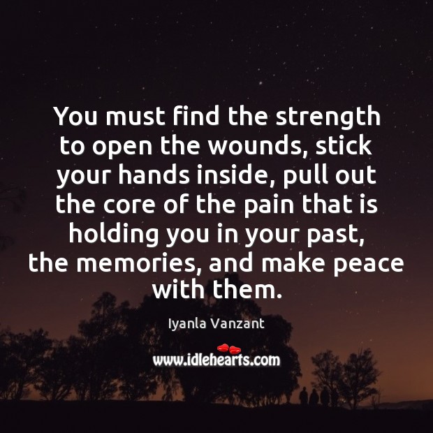 You must find the strength to open the wounds, stick your hands Iyanla Vanzant Picture Quote