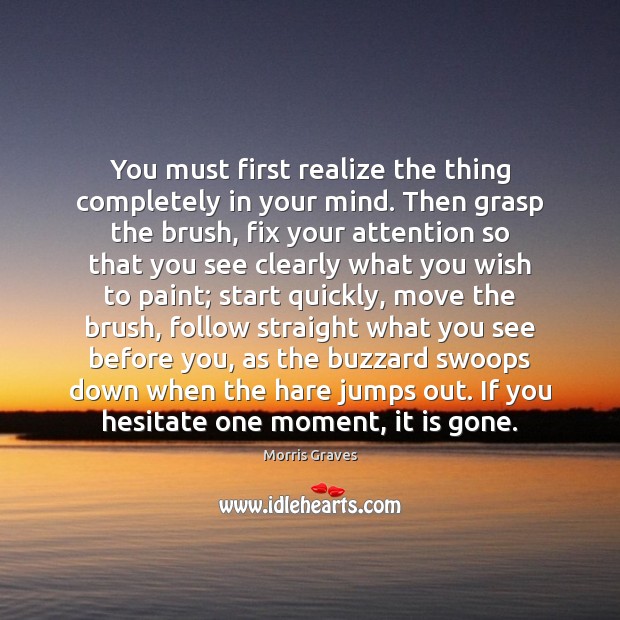 You must first realize the thing completely in your mind. Then grasp 