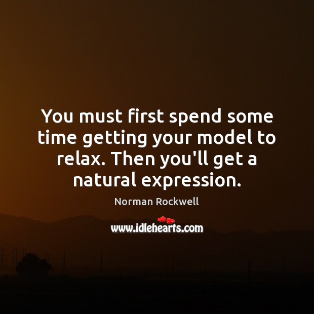 You must first spend some time getting your model to relax. Then Norman Rockwell Picture Quote