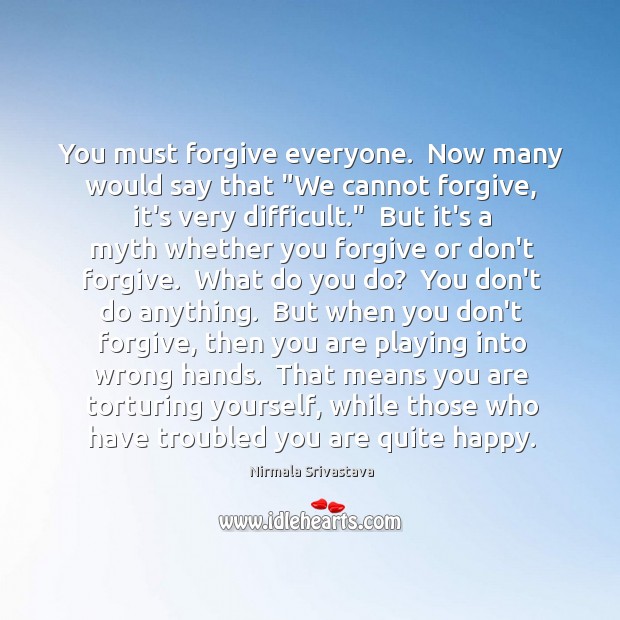 You must forgive everyone.  Now many would say that “We cannot forgive, Nirmala Srivastava Picture Quote