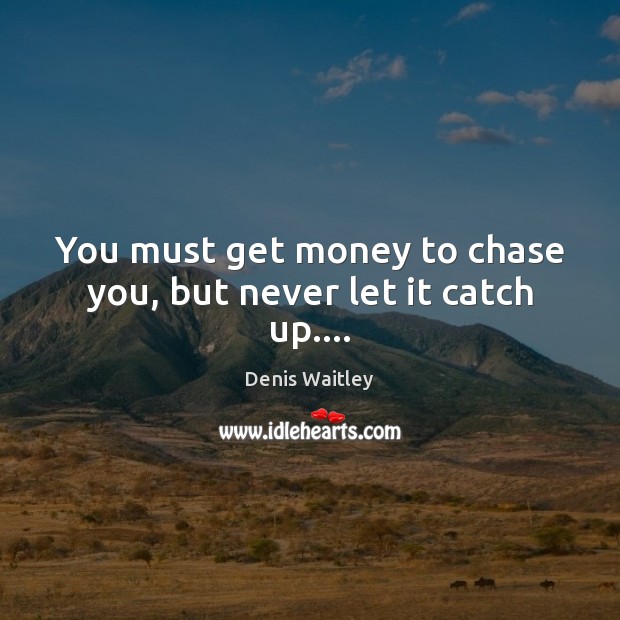 You must get money to chase you, but never let it catch up…. Denis Waitley Picture Quote