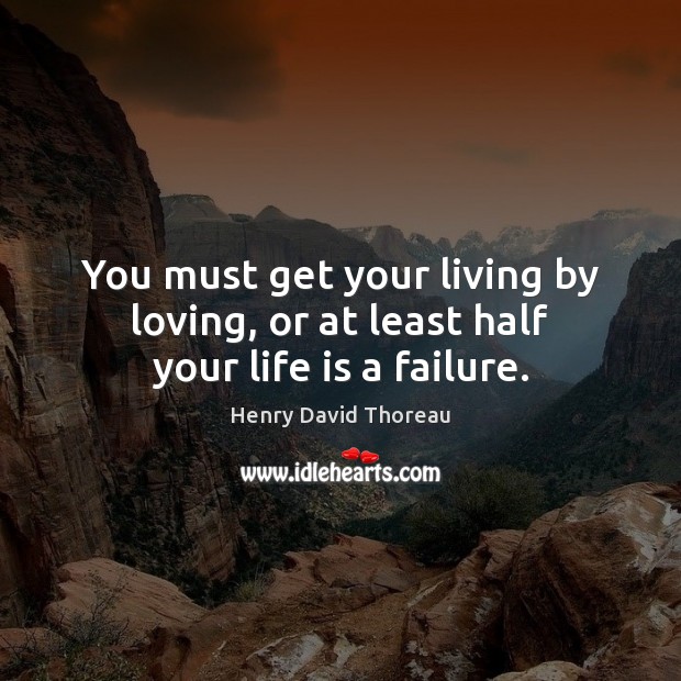 You must get your living by loving, or at least half your life is a failure. Henry David Thoreau Picture Quote